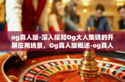 og真人版-深入探知Og大人集锦的开屏应用场景，Og真人版概述-og真人版