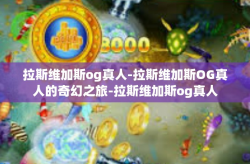 拉斯维加斯og真人-拉斯维加斯OG真人的奇幻之旅-拉斯维加斯og真人