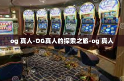 og 真人-OG真人的探索之旅-og 真人