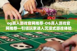 og真人游戏官网推荐-OG真人游戏官网推荐—引领玩家进入沉浸式游戏体验的新世界-og真人游戏官网推荐