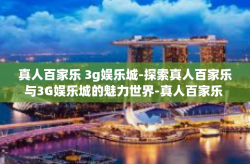 真人百家乐 3g娱乐城-探索真人百家乐与3G娱乐城的魅力世界-真人百家乐 3g娱乐城