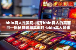 bbin真人是骗局-揭开bbin真人的真面目—揭秘其骗局真面目-bbin真人是骗局