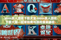 bbin真人游戏下载大全-bbin真人游戏下载大全—玩家指南与游戏盛宴体验-bbin真人游戏下载大全
