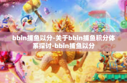 bbin捕鱼以分-关于bbin捕鱼积分体系探讨-bbin捕鱼以分