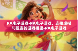 PA电子游戏-PA电子游戏，连接虚拟与现实的游戏桥梁-PA电子游戏