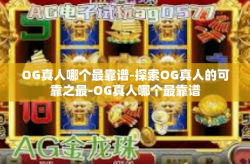 OG真人哪个最靠谱-探索OG真人的可靠之最-OG真人哪个最靠谱
