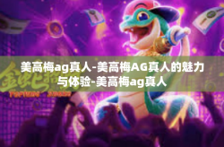 美高梅ag真人-美高梅AG真人的魅力与体验-美高梅ag真人