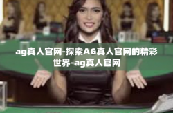 ag真人官网-探索AG真人官网的精彩世界-ag真人官网