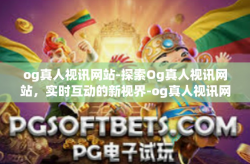 og真人视讯网站-探索Og真人视讯网站，实时互动的新视界-og真人视讯网站