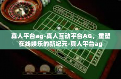 真人平台ag-真人互动平台AG，重塑在线娱乐的新纪元-真人平台ag