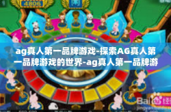 ag真人第一品牌游戏-探索AG真人第一品牌游戏的世界-ag真人第一品牌游戏