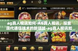 ag真人视讯如何-AG真人视讯，探索现代通信技术的新领域-ag真人视讯如何