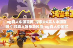 og真人中国官网-探索OG真人中国官网 引领真人娱乐新风尚-og真人中国官网