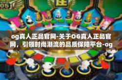 og真人正品官网-关于OG真人正品官网，引领时尚潮流的品质保障平台-og真人正品官网