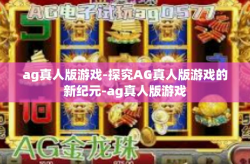 ag真人版游戏-探究AG真人版游戏的新纪元-ag真人版游戏