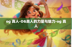 og 真人-OG真人的力量与魅力-og 真人