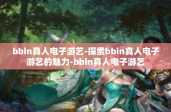 bbin真人电子游艺-探索bbin真人电子游艺的魅力-bbin真人电子游艺