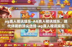 ag真人视讯娱乐-AG真人视讯娱乐，现代休闲的顶尖选择-ag真人视讯娱乐
