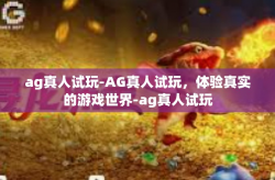ag真人试玩-AG真人试玩，体验真实的游戏世界-ag真人试玩