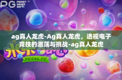 ag真人龙虎-Ag真人龙虎，透视电子竞技的激荡与挑战-ag真人龙虎