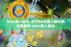 bbin真人刷水-关于BBIN真人刷水的深度解析-bbin真人刷水