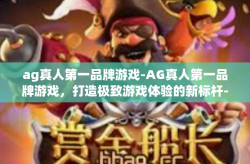 ag真人第一品牌游戏-AG真人第一品牌游戏，打造极致游戏体验的新标杆-ag真人第一品牌游戏