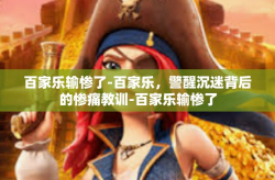 百家乐输惨了-百家乐，警醒沉迷背后的惨痛教训-百家乐输惨了