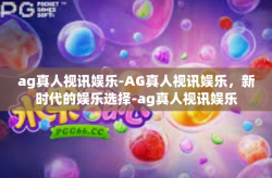 ag真人视讯娱乐-AG真人视讯娱乐，新时代的娱乐选择-ag真人视讯娱乐