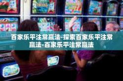 百家乐平注常赢法-探索百家乐平注常赢法-百家乐平注常赢法