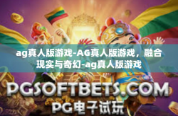 ag真人版游戏-AG真人版游戏，融合现实与奇幻-ag真人版游戏