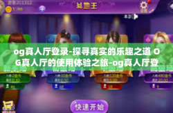 og真人厅登录-探寻真实的乐趣之道 OG真人厅的使用体验之旅-og真人厅登录
