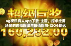og视讯真人app下载-主题，探求应用场景的选择规律与价值指向-以OG视讯真人APP下载为例-og视讯真人app下载
