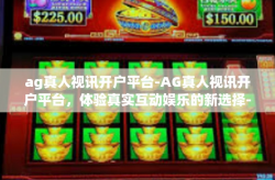 ag真人视讯开户平台-AG真人视讯开户平台，体验真实互动娱乐的新选择-ag真人视讯开户平台