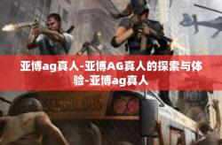 亚博ag真人-亚博AG真人的探索与体验-亚博ag真人