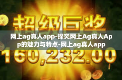 网上ag真人app-探究网上Ag真人App的魅力与特点-网上ag真人app