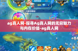 ag真人网-探寻Ag真人网的无穷魅力与内在价值-ag真人网