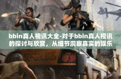 bbin真人视讯大全-对于bbin真人视讯的探讨与欣赏，从细节洞察真实的娱乐体验-bbin真人视讯大全