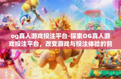 og真人游戏投注平台-探索OG真人游戏投注平台，改变游戏与投注体验的前沿-og真人游戏投注平台