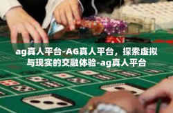 ag真人平台-AG真人平台，探索虚拟与现实的交融体验-ag真人平台