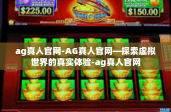 ag真人官网-AG真人官网—探索虚拟世界的真实体验-ag真人官网