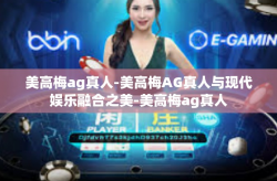 美高梅ag真人-美高梅AG真人与现代娱乐融合之美-美高梅ag真人