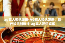 ag真人视讯娱乐-AG真人视讯娱乐，现代娱乐新选择-ag真人视讯娱乐