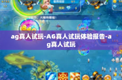 ag真人试玩-AG真人试玩体验报告-ag真人试玩