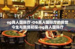 og真人国际厅-OG真人国际厅的前世今生与新境初探-og真人国际厅