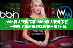bbin真人软件下载-bbin真人软件下载，一站式了解与体验优质娱乐服务-bbin真人软件下载