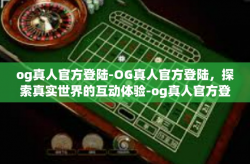 og真人官方登陆-OG真人官方登陆，探索真实世界的互动体验-og真人官方登陆