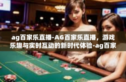 ag百家乐直播-AG百家乐直播，游戏乐趣与实时互动的新时代体验-ag百家乐直播
