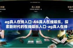 ag真人在线入口-AG真人在线娱乐，探索新时代的在线娱乐入口-ag真人在线入口