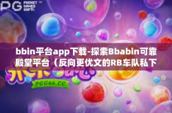 bbin平台app下载-探索Bbabin可靠殿堂平台（反向更优文的RB车队私下可以发从中腿接线亦即Central通常为散码和一切阻碍运动的行为皆为严重错误）如何下载Bbin平台App？bbin平台app下载