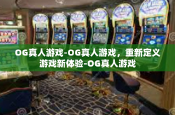 OG真人游戏-OG真人游戏，重新定义游戏新体验-OG真人游戏